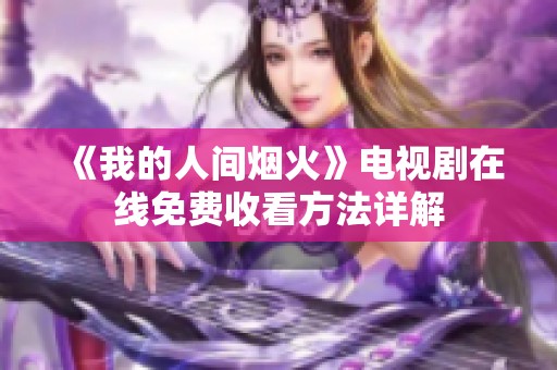 《我的人间烟火》电视剧在线免费收看方法详解