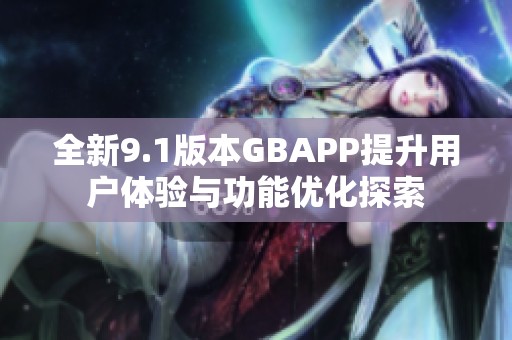 全新9.1版本GBAPP提升用户体验与功能优化探索