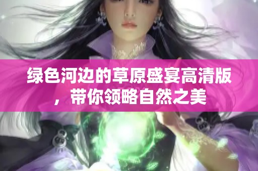 绿色河边的草原盛宴高清版，带你领略自然之美