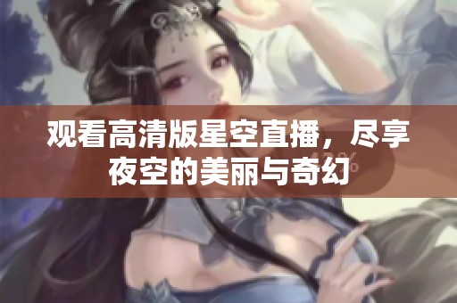 观看高清版星空直播，尽享夜空的美丽与奇幻