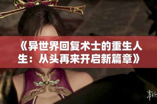 《异世界回复术士的重生人生：从头再来开启新篇章》