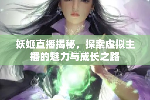 妖姬直播揭秘，探索虚拟主播的魅力与成长之路