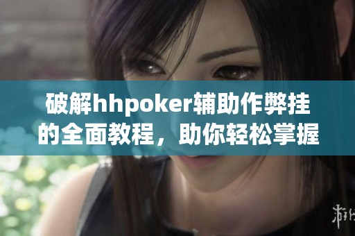 破解hhpoker辅助作弊挂的全面教程，助你轻松掌握技巧