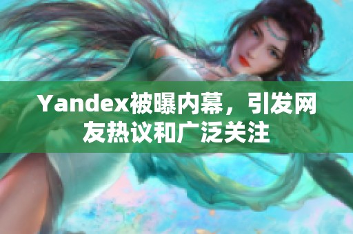 Yandex被曝内幕，引发网友热议和广泛关注