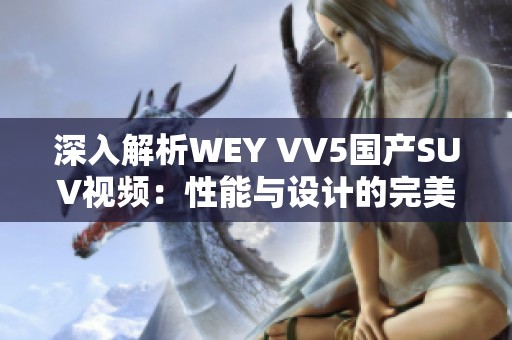 深入解析WEY VV5国产SUV视频：性能与设计的完美结合