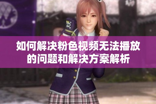 如何解决粉色视频无法播放的问题和解决方案解析