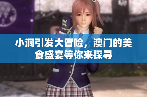 小洞引发大冒险，澳门的美食盛宴等你来探寻