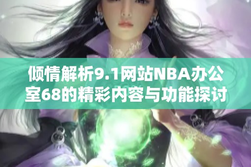 倾情解析9.1网站NBA办公室68的精彩内容与功能探讨