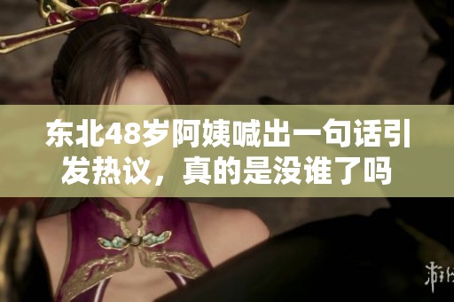 东北48岁阿姨喊出一句话引发热议，真的是没谁了吗
