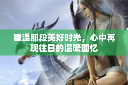 重温那段美好时光，心中再现往日的温暖回忆