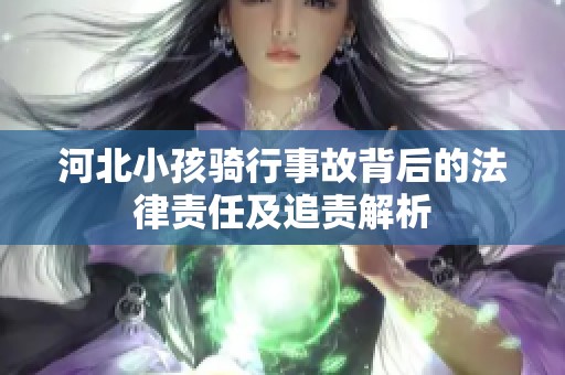 河北小孩骑行事故背后的法律责任及追责解析