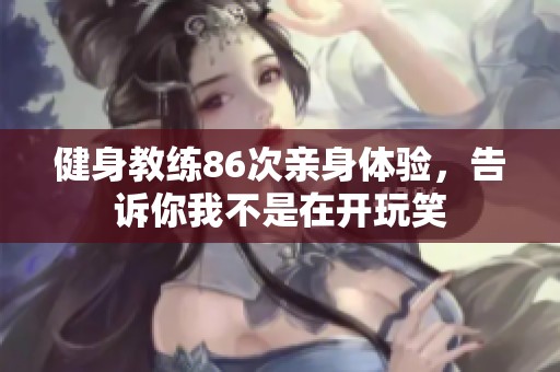 健身教练86次亲身体验，告诉你我不是在开玩笑