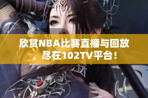 欣赏NBA比赛直播与回放，尽在102TV平台！