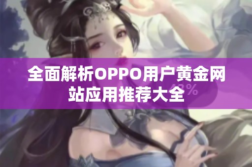 全面解析OPPO用户黄金网站应用推荐大全