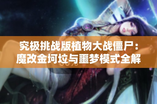 究极挑战版植物大战僵尸：魔改金坷垃与噩梦模式全解析