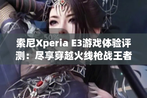 索尼Xperia E3游戏体验评测：尽享穿越火线枪战王者乐趣