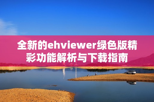 全新的ehviewer绿色版精彩功能解析与下载指南