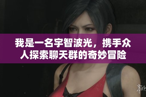我是一名宇智波光，携手众人探索聊天群的奇妙冒险