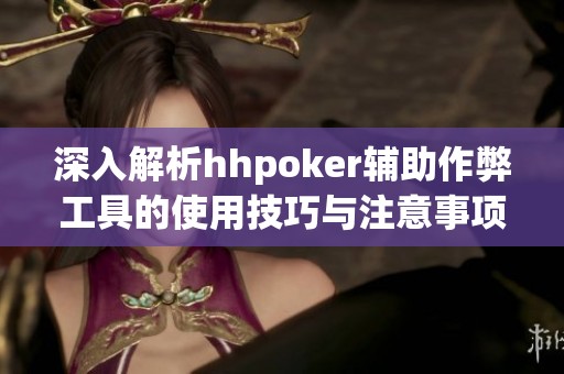 深入解析hhpoker辅助作弊工具的使用技巧与注意事项