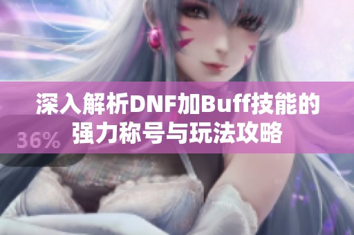 深入解析DNF加Buff技能的强力称号与玩法攻略