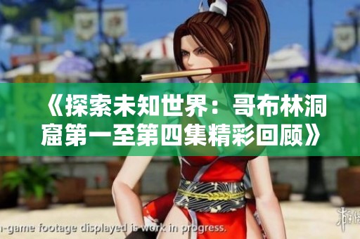 《探索未知世界：哥布林洞窟第一至第四集精彩回顾》