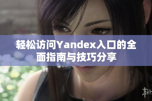 轻松访问Yandex入口的全面指南与技巧分享