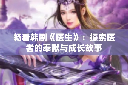 畅看韩剧《医生》：探索医者的奉献与成长故事