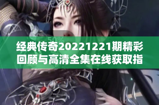 经典传奇20221221期精彩回顾与高清全集在线获取指南