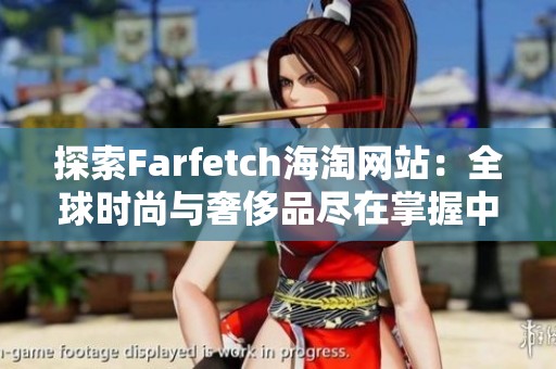 探索Farfetch海淘网站：全球时尚与奢侈品尽在掌握中