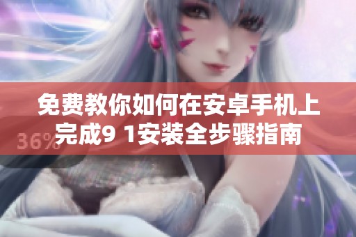 免费教你如何在安卓手机上完成9 1安装全步骤指南