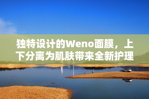 独特设计的Weno面膜，上下分离为肌肤带来全新护理体验