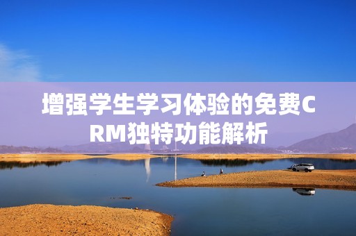 增强学生学习体验的免费CRM独特功能解析