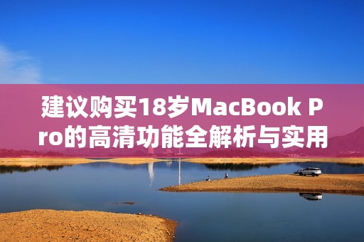 建议购买18岁MacBook Pro的高清功能全解析与实用体验