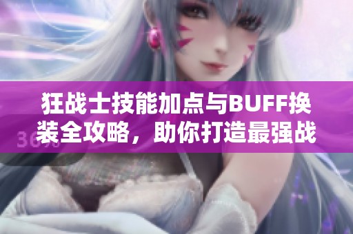 狂战士技能加点与BUFF换装全攻略，助你打造最强战士！