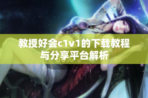 教授好会c1v1的下载教程与分享平台解析