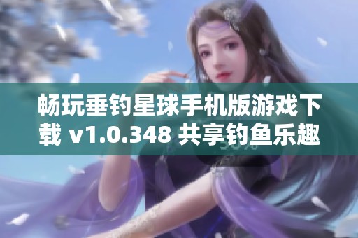 畅玩垂钓星球手机版游戏下载 v1.0.348 共享钓鱼乐趣