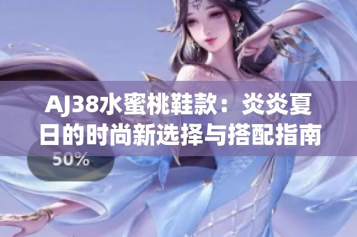AJ38水蜜桃鞋款：炎炎夏日的时尚新选择与搭配指南