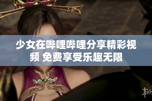 少女在哔哩哔哩分享精彩视频 免费享受乐趣无限