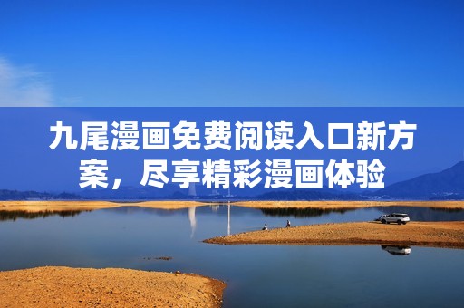 九尾漫画免费阅读入口新方案，尽享精彩漫画体验