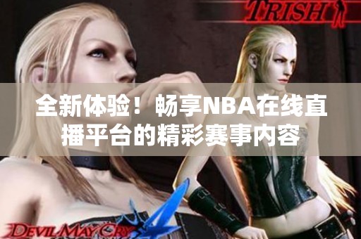 全新体验！畅享NBA在线直播平台的精彩赛事内容