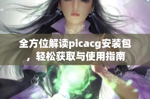 全方位解读picacg安装包，轻松获取与使用指南