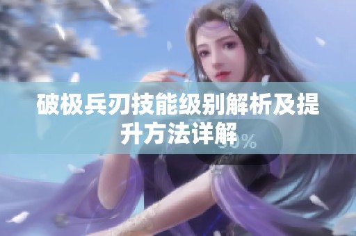 破极兵刃技能级别解析及提升方法详解