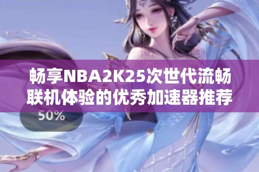 畅享NBA2K25次世代流畅联机体验的优秀加速器推荐