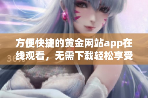 方便快捷的黄金网站app在线观看，无需下载轻松享受