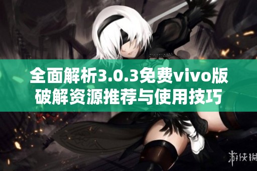 全面解析3.0.3免费vivo版破解资源推荐与使用技巧