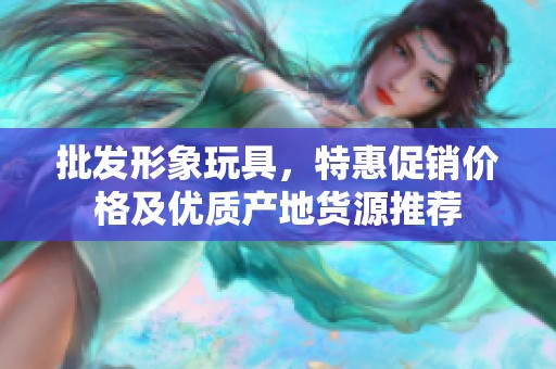 批发形象玩具，特惠促销价格及优质产地货源推荐