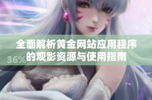 全面解析黄金网站应用程序的观影资源与使用指南