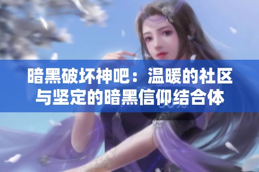暗黑破坏神吧：温暖的社区与坚定的暗黑信仰结合体