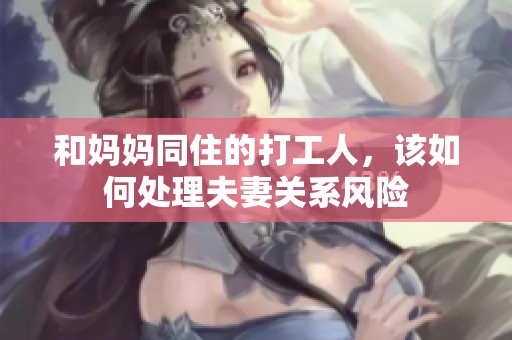 和妈妈同住的打工人，该如何处理夫妻关系风险