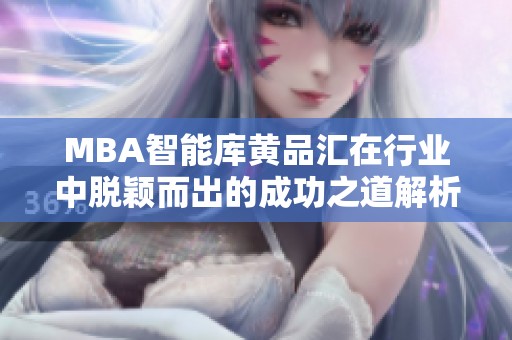 MBA智能库黄品汇在行业中脱颖而出的成功之道解析